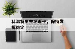 开云体育APP下载-科温特里主场逼平，保持发挥稳定的简单介绍