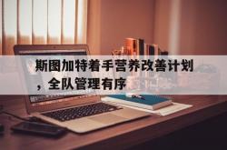 开云平台-包含斯图加特着手营养改善计划，全队管理有序的词条